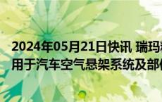 2024年05月21日快讯 瑞玛精密：拟定增募资不超6.8亿元，用于汽车空气悬架系统及部件生产建设项目等