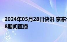 2024年05月28日快讯 京东许冉：数百位总裁数字人将在618期间直播