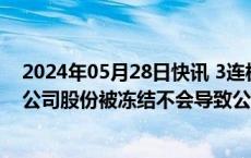 2024年05月28日快讯 3连板郴电国际：股东汝城水电所持公司股份被冻结不会导致公司控制权发生变更