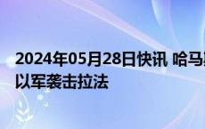 2024年05月28日快讯 哈马斯呼吁国际社会紧急干预，制止以军袭击拉法