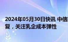 2024年05月30日快讯 中信建投：啤酒旺季渐近需求有望修复，关注乳企成本弹性