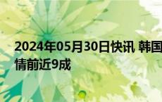 2024年05月30日快讯 韩国4月接待海外游客数量恢复至疫情前近9成