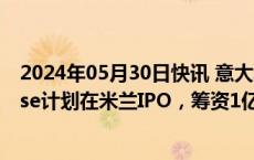 2024年05月30日快讯 意大利奢侈运动鞋品牌Golden Goose计划在米兰IPO，筹资1亿欧元