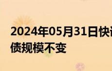 2024年05月31日快讯 日本央行维持6月份购债规模不变