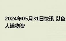 2024年05月31日快讯 以色列和埃及同意重开拉法口岸运送人道物资