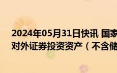 2024年05月31日快讯 国家外汇管理局：2023年末，我国对外证券投资资产（不含储备资产）10984亿美元