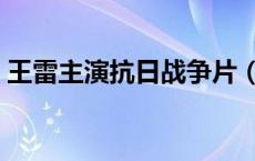 王雷主演抗日战争片（王雷主演抗日电视剧）