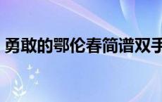 勇敢的鄂伦春简谱双手（勇敢的鄂伦春简谱）