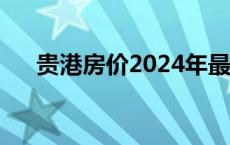 贵港房价2024年最新房价（贵港房价）