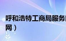 呼和浩特工商局服务热线（呼和浩特工商局官网）