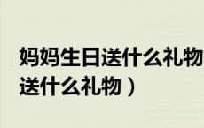 妈妈生日送什么礼物好100元以内（妈妈生日送什么礼物）