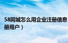 58同城怎么用企业注册信息（在58同城中如何以公司名义注册用户）