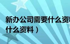 新办公司需要什么资料和证件（新办公司需要什么资料）