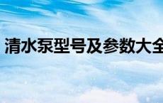 清水泵型号及参数大全（清水泵型号及参数）