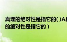 真理的绝对性是指它的( )A具体性B客观性C终极性D（真理的绝对性是指它的）