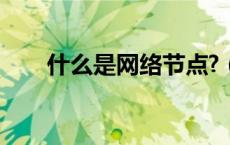 什么是网络节点?（什么是网络节点）