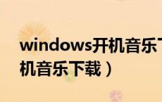 windows开机音乐下载mp3（windows开机音乐下载）