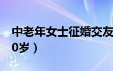 中老年女士征婚交友信息（中老年妇女交友50岁）