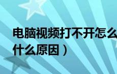 电脑视频打不开怎么办?（电脑视频打不开是什么原因）