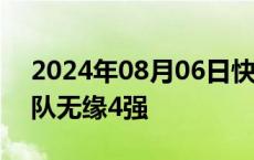 2024年08月06日快讯 中国女排不敌土耳其队无缘4强