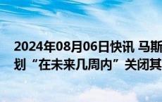 2024年08月06日快讯 马斯克旗下的社交媒体公司X据悉计划“在未来几周内”关闭其旧金山办公室