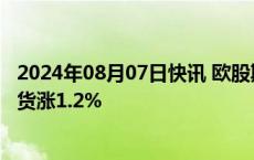 2024年08月07日快讯 欧股期指走高，欧洲斯托克50指数期货涨1.2%