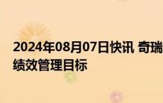 2024年08月07日快讯 奇瑞金弋波回应“345”策略：只是绩效管理目标