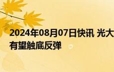 2024年08月07日快讯 光大证券：海外扰动或已结束，A股有望触底反弹