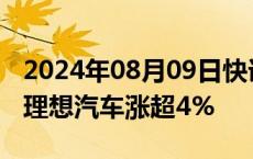 2024年08月09日快讯 港股汽车股持续上涨，理想汽车涨超4%