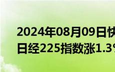 2024年08月09日快讯 日韩股市集体高开，日经225指数涨1.3%