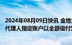 2024年08月09日快讯 金地集团：已将4.92亿美元存入支付代理人指定账户以全额偿付到期美元中期票据本息