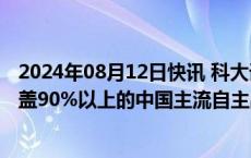 2024年08月12日快讯 科大讯飞：汽车智能化产品合作已覆盖90%以上的中国主流自主品牌和合资品牌车厂