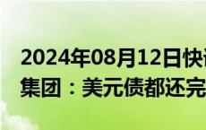 2024年08月12日快讯 偿付4.8亿美元，金地集团：美元债都还完了