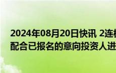 2024年08月20日快讯 2连板仁东控股：目前临时管理人正配合已报名的意向投资人进行尽职调查