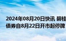 2024年08月20日快讯 碧桂园地产：“H20碧地3”等公司债券自8月22日开市起停牌