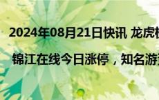 2024年08月21日快讯 龙虎榜 | 锦江在线今日涨停，知名游资作手新一买入3823.73万元