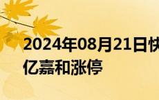 2024年08月21日快讯 机器人概念股活跃，亿嘉和涨停