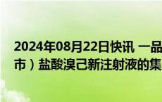 2024年08月22日快讯 一品红：子公司一品红制药八个省（市）盐酸溴己新注射液的集采中选资格被取消