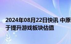 2024年08月22日快讯 中原证券：黑神话：悟空的热度有利于提升游戏板块估值