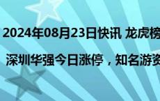 2024年08月23日快讯 龙虎榜 | 深圳华强今日涨停，知名游资宁波桑田路买入7983.37万元