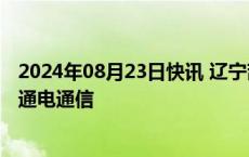 2024年08月23日快讯 辽宁葫芦岛：力争今晚所有村庄通车通电通信