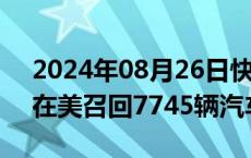 2024年08月26日快讯 因制动问题，Fisker在美召回7745辆汽车