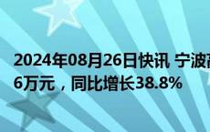 2024年08月26日快讯 宁波高发：上半年归母净利润9280.96万元，同比增长38.8%