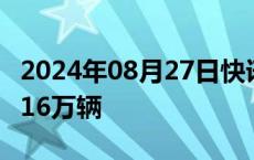 2024年08月27日快讯 理想汽车：上周销量1.16万辆