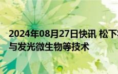 2024年08月27日快讯 松下将在大阪世博会展出钙钛矿电池与发光微生物等技术