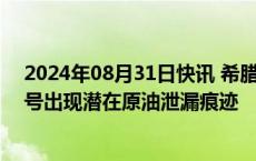 2024年08月31日快讯 希腊方面称红海遭袭油轮“苏尼翁”号出现潜在原油泄漏痕迹