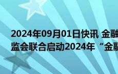 2024年09月01日快讯 金融监管总局 中国人民银行 中国证监会联合启动2024年“金融教育宣传月”活动