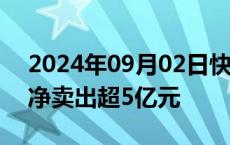 2024年09月02日快讯 深圳华强遭主力资金净卖出超5亿元