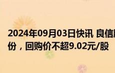 2024年09月03日快讯 良信股份：拟回购2亿元4亿元公司股份，回购价不超9.02元/股