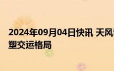 2024年09月04日快讯 天风证券：新能源和无人运输或将重塑交运格局